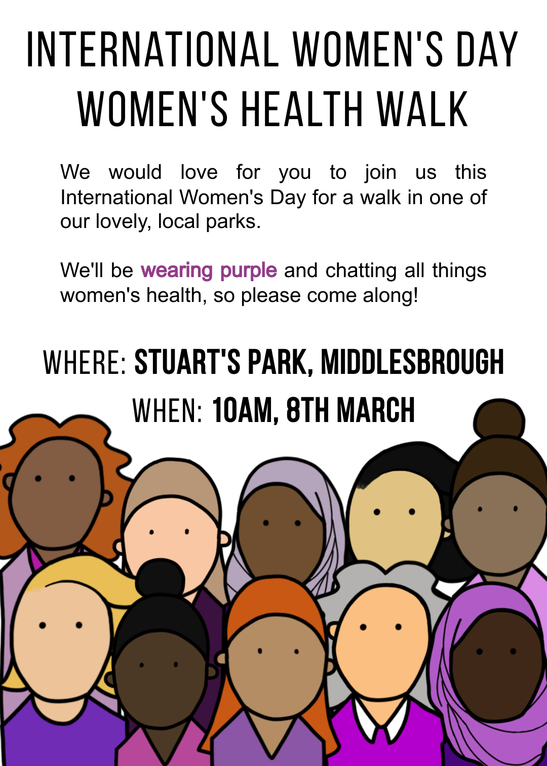 A flyer with ten different cartoons of women in purple outfits across the bottom. The text reads: International women's day women's health walk. We would love for you to join us this International Women's Day for a walk in one of our lovely, local parks. We'll be wearing purple and chatting all things women's health, so please come along. Where: Stuart's Park, Middlesbrough. When: 10am, 8th March